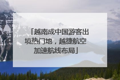 越南成中国游客出境热门地，越捷航空加速航线布局