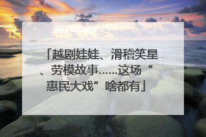 越剧娃娃、滑稽笑星、劳模故事……这场“惠民大戏”啥都有