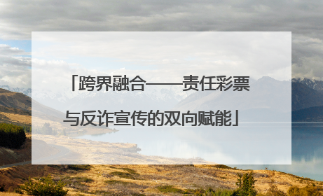 跨界融合——责任彩票与反诈宣传的双向赋能