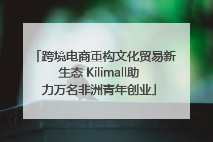 跨境电商重构文化贸易新生态 Kilimall助力万名非洲青年创业