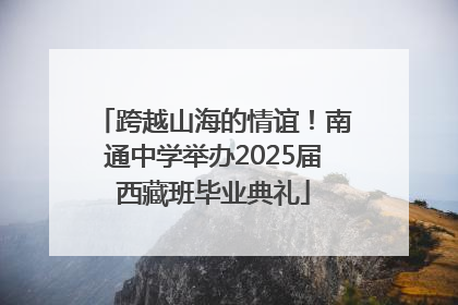 跨越山海的情谊！南通中学举办2025届西藏班毕业典礼