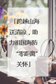 跨越山海送清凉，助力祖国海防“零距离”关怀