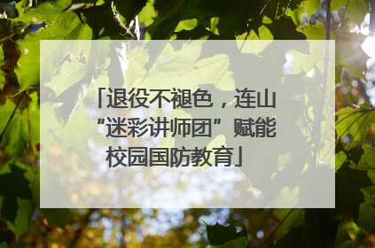 退役不褪色，连山“迷彩讲师团”赋能校园国防教育
