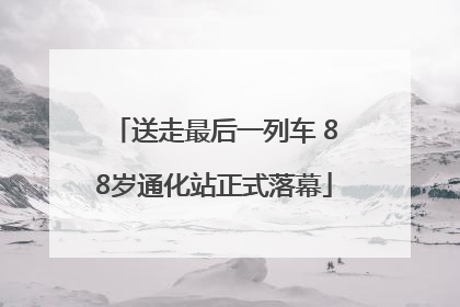 送走最后一列车 88岁通化站正式落幕