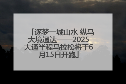 逐梦一城山水 纵马大境通达——2025大通半程马拉松将于6月15日开跑