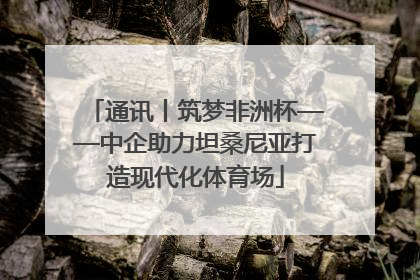 通讯丨筑梦非洲杯——中企助力坦桑尼亚打造现代化体育场