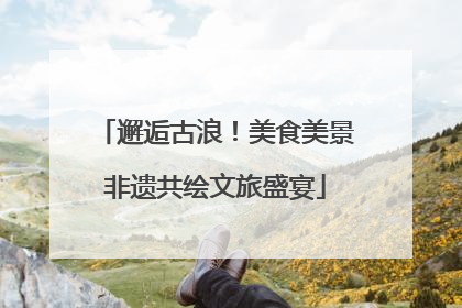 邂逅古浪！美食美景非遗共绘文旅盛宴