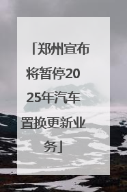 郑州宣布将暂停2025年汽车置换更新业务