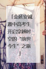 金延安诚邀中高考生开启穿越时空的“前世今生”之旅