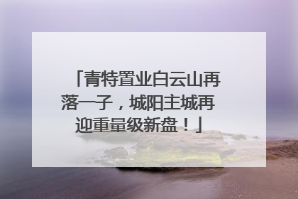 青特置业白云山再落一子，城阳主城再迎重量级新盘！