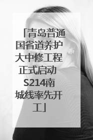 青岛普通国省道养护大中修工程正式启动 S214南城线率先开工
