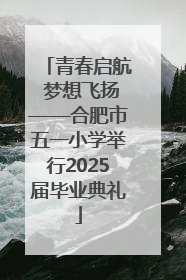 青春启航 梦想飞扬——合肥市五一小学举行2025届毕业典礼