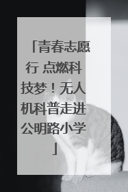青春志愿行 点燃科技梦！无人机科普走进公明路小学