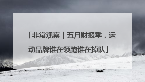 非常观察｜五月财报季，运动品牌谁在领跑谁在掉队