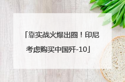 靠实战火爆出圈！印尼考虑购买中国歼-10