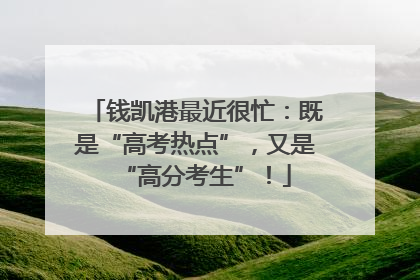 钱凯港最近很忙：既是“高考热点”，又是“高分考生”！