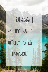 钱宏亮｜科技让我“听见”宇宙的心跳
