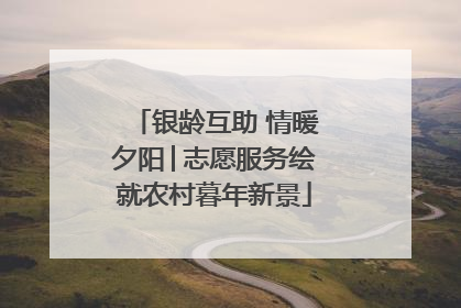 银龄互助 情暖夕阳│志愿服务绘就农村暮年新景
