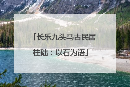 长乐九头马古民居柱础：以石为语