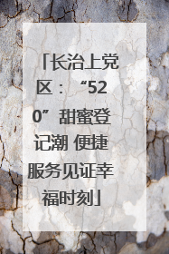 长治上党区：“520”甜蜜登记潮 便捷服务见证幸福时刻