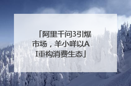 阿里千问3引爆市场，羊小咩以AI重构消费生态