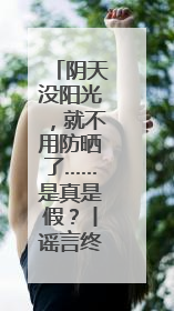 阴天没阳光，就不用防晒了……是真是假？丨谣言终结站