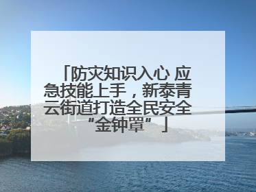 防灾知识入心 应急技能上手，新泰青云街道打造全民安全“金钟罩”