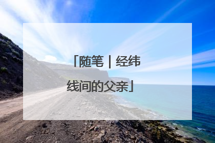 随笔｜经纬线间的父亲