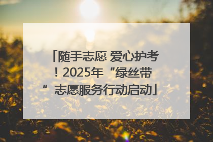 随手志愿 爱心护考！2025年“绿丝带”志愿服务行动启动