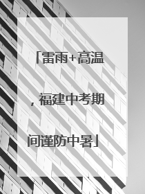 雷雨+高温,福建中考期间谨防中暑