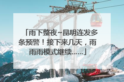 雨下整夜~昆明连发多条预警！接下来几天，雨雨雨模式继续……