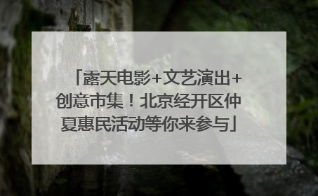 露天电影+文艺演出+创意市集！北京经开区仲夏惠民活动等你来参与