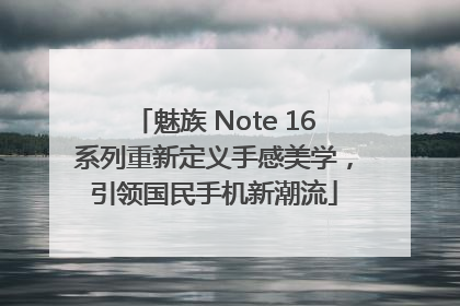 魅族 Note 16系列重新定义手感美学，引领国民手机新潮流