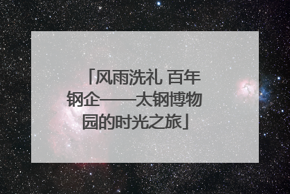 风雨洗礼 百年钢企——太钢博物园的时光之旅