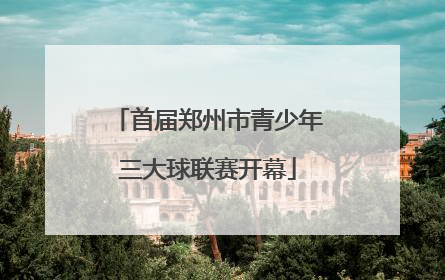 首届郑州市青少年三大球联赛开幕