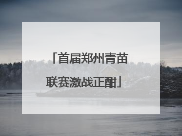 首届郑州青苗联赛激战正酣