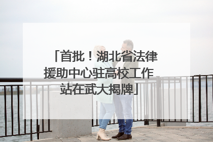 首批！湖北省法律援助中心驻高校工作站在武大揭牌