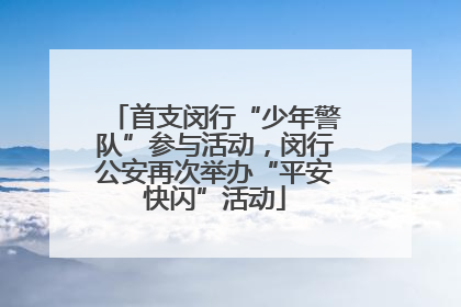 首支闵行“少年警队”参与活动，闵行公安再次举办“平安快闪”活动