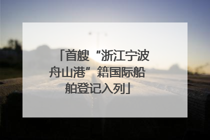 首艘“浙江宁波舟山港”籍国际船舶登记入列