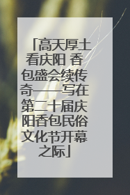 高天厚土看庆阳 香包盛会续传奇——写在第二十届庆阳香包民俗文化节开幕之际