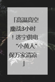 高温高空鏖战3小时！济宁供电“小黄人”保万家清凉