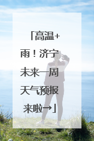 高温+雨！济宁未来一周天气预报来啦→