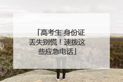 高考生 身份证丢失别慌！速拨这些应急电话