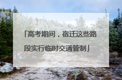 高考期间，宿迁这些路段实行临时交通管制
