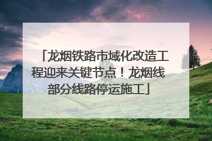 龙烟铁路市域化改造工程迎来关键节点！龙烟线部分线路停运施工