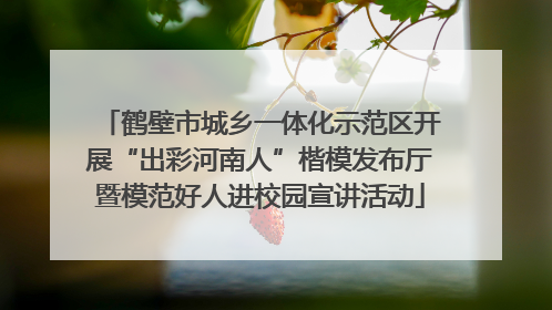 鹤壁市城乡一体化示范区开展“出彩河南人”楷模发布厅暨模范好人进校园宣讲活动
