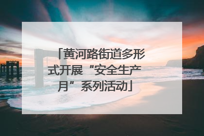 黄河路街道多形式开展“安全生产月”系列活动