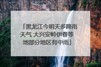 黑龙江今明天多降雨天气 大兴安岭伊春等地部分地区有中雨