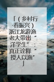 （乡村行·看振兴）浙江龙游渔老大带出“洋学生”：真正诠释“授人以渔”