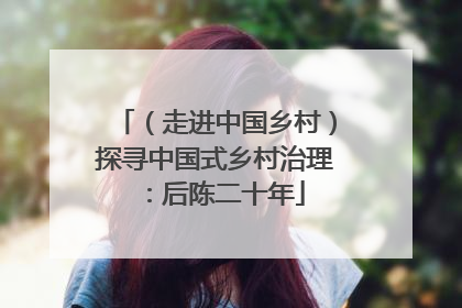 （走进中国乡村）探寻中国式乡村治理：后陈二十年
